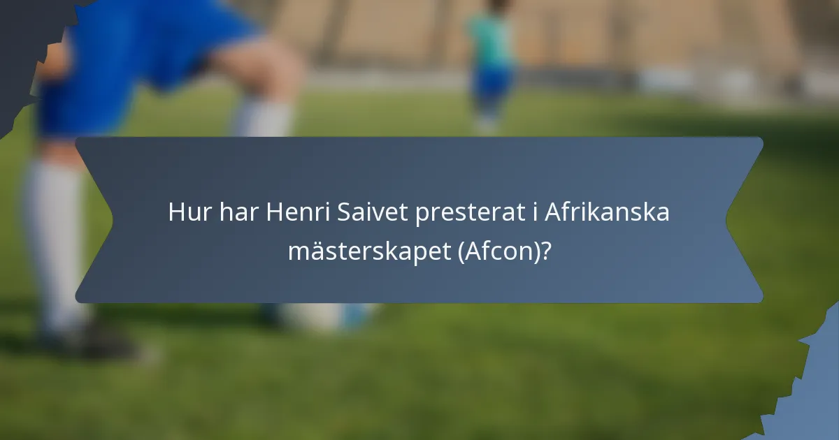 Hur har Henri Saivet presterat i Afrikanska mästerskapet (Afcon)?
