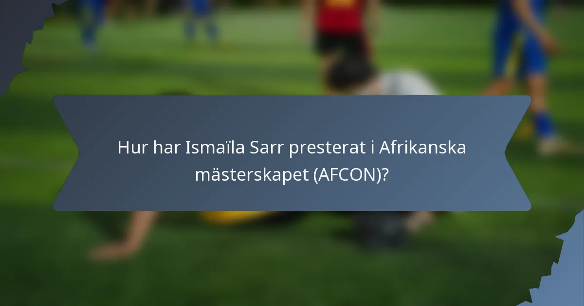 Hur har Ismaïla Sarr presterat i Afrikanska mästerskapet (AFCON)?