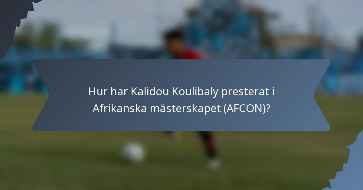 Hur har Kalidou Koulibaly presterat i Afrikanska mästerskapet (AFCON)?