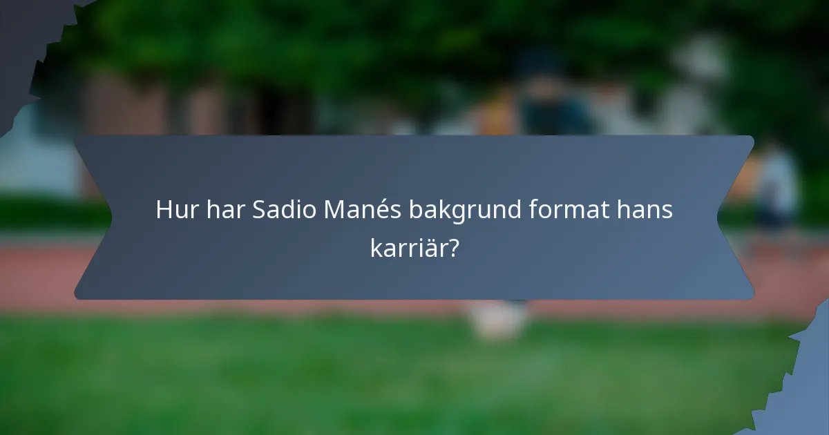 Hur har Sadio Manés bakgrund format hans karriär?