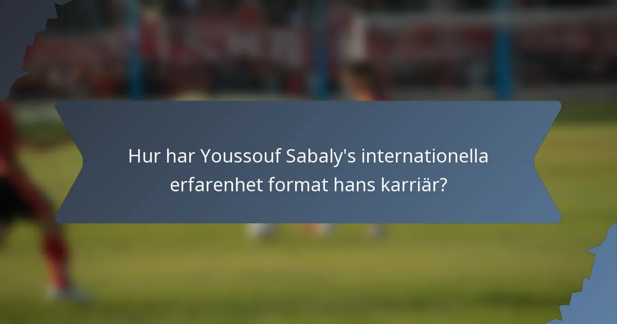 Hur har Youssouf Sabaly's internationella erfarenhet format hans karriär?