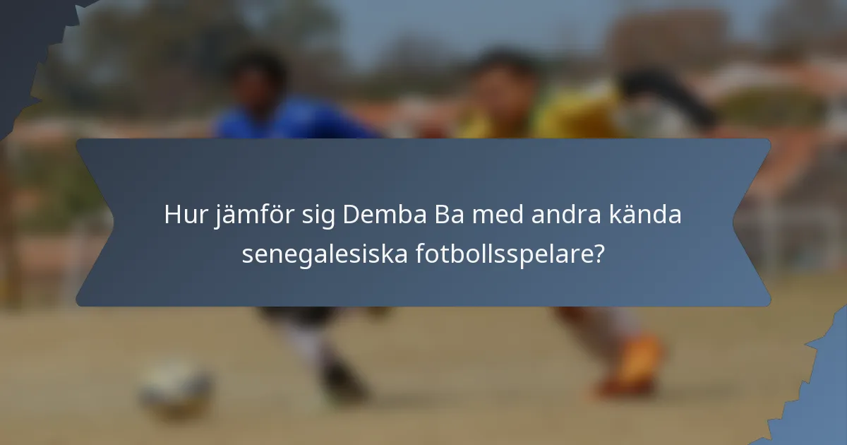 Hur jämför sig Demba Ba med andra kända senegalesiska fotbollsspelare?