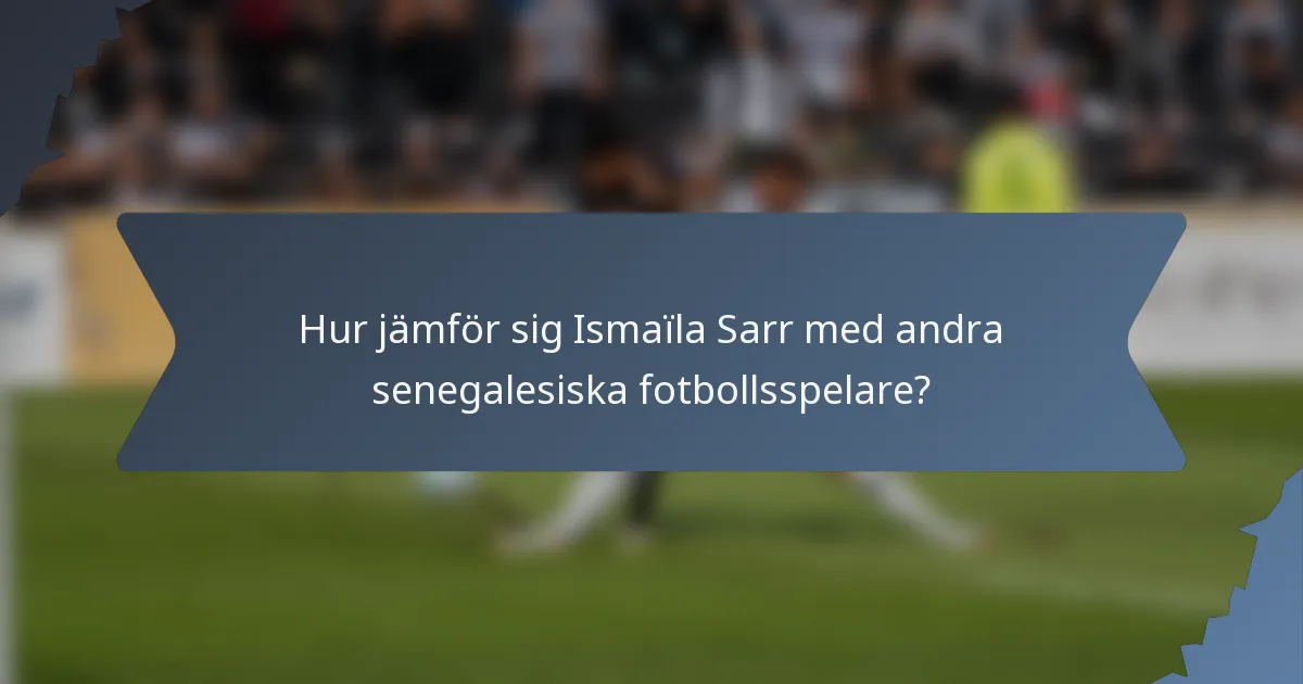 Hur jämför sig Ismaïla Sarr med andra senegalesiska fotbollsspelare?