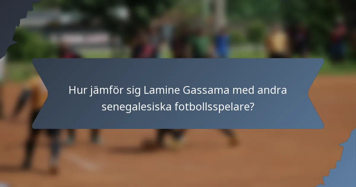 Hur jämför sig Lamine Gassama med andra senegalesiska fotbollsspelare?