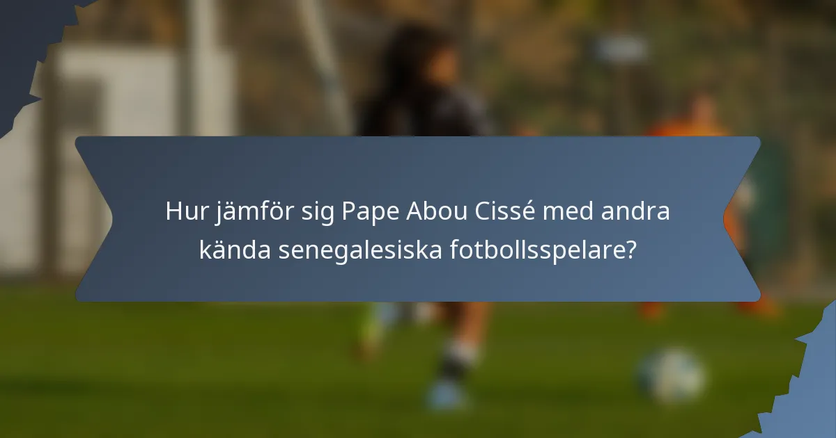 Hur jämför sig Pape Abou Cissé med andra kända senegalesiska fotbollsspelare?