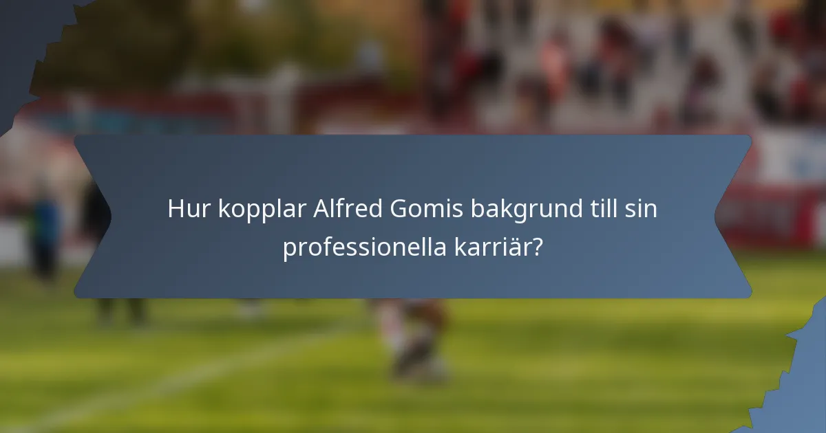 Hur kopplar Alfred Gomis bakgrund till sin professionella karriär?