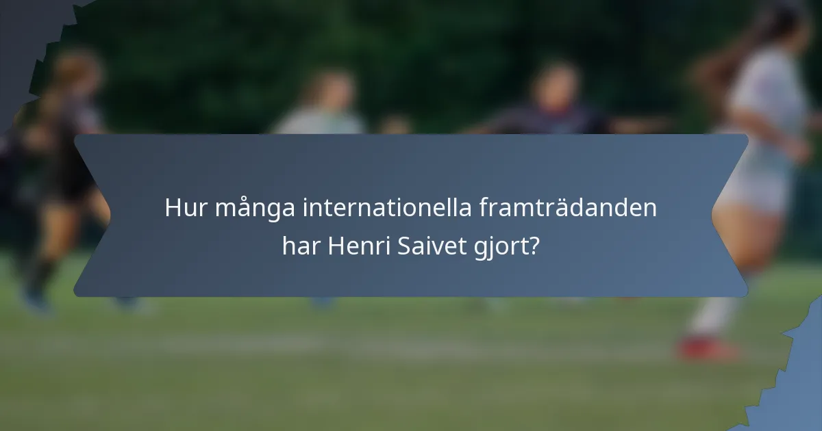 Hur många internationella framträdanden har Henri Saivet gjort?