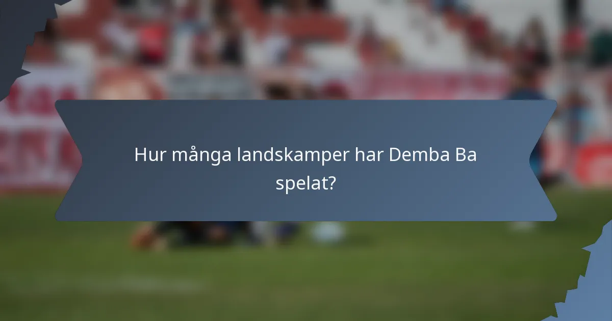 Hur många landskamper har Demba Ba spelat?
