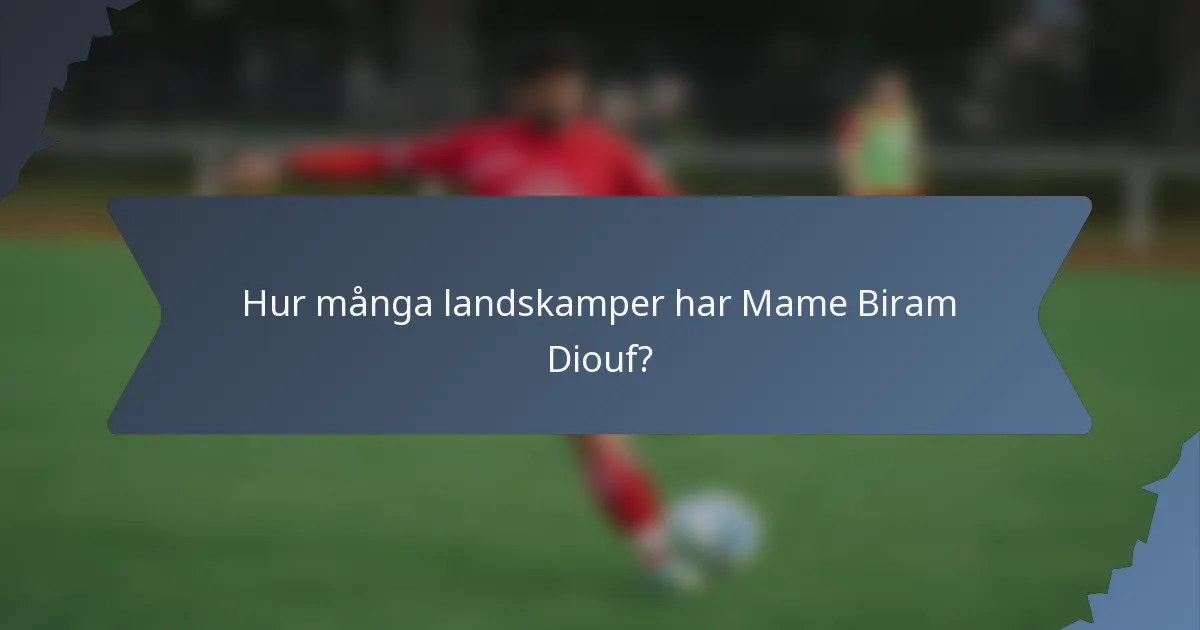 Hur många landskamper har Mame Biram Diouf?