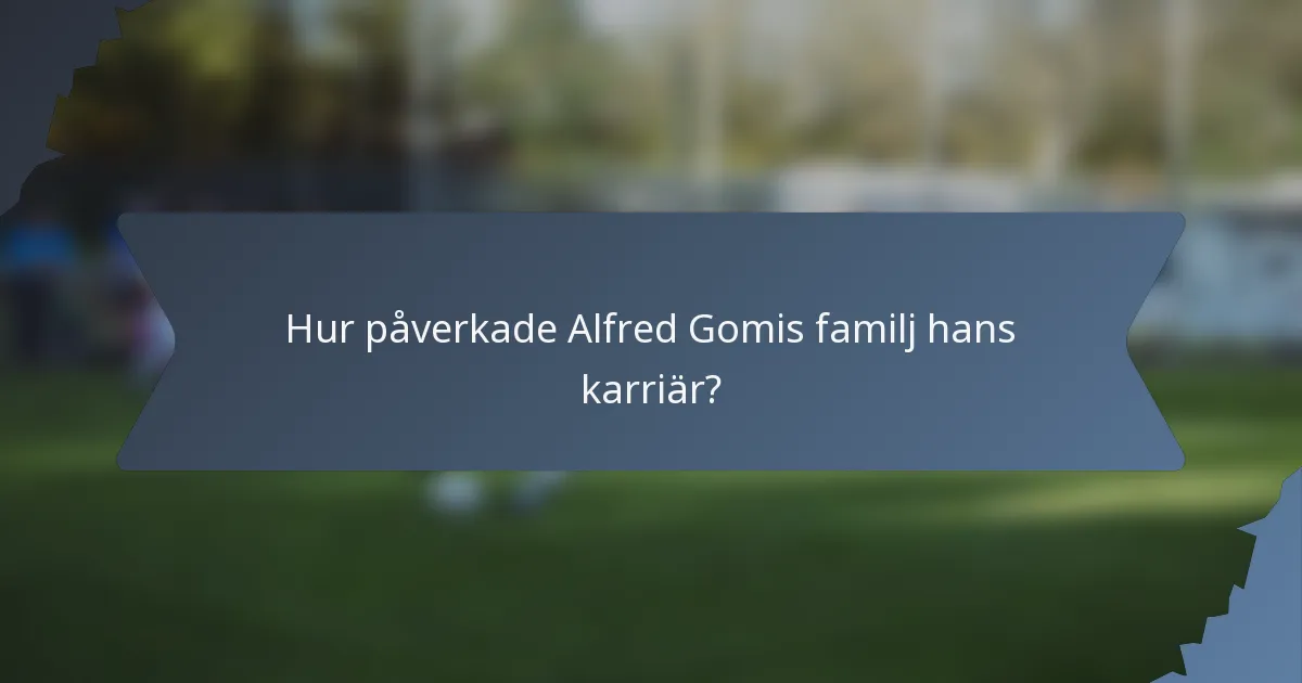 Hur påverkade Alfred Gomis familj hans karriär?