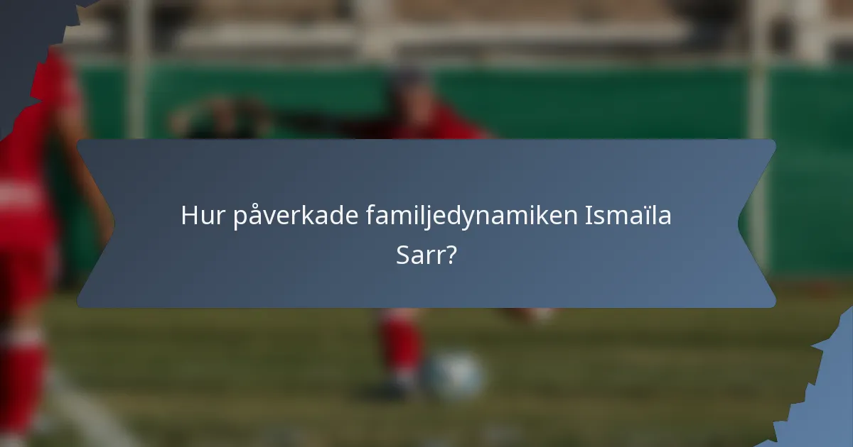 Hur påverkade familjedynamiken Ismaïla Sarr?