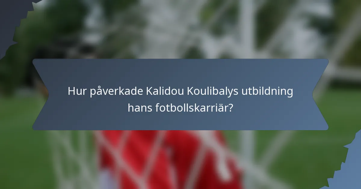 Hur påverkade Kalidou Koulibalys utbildning hans fotbollskarriär?