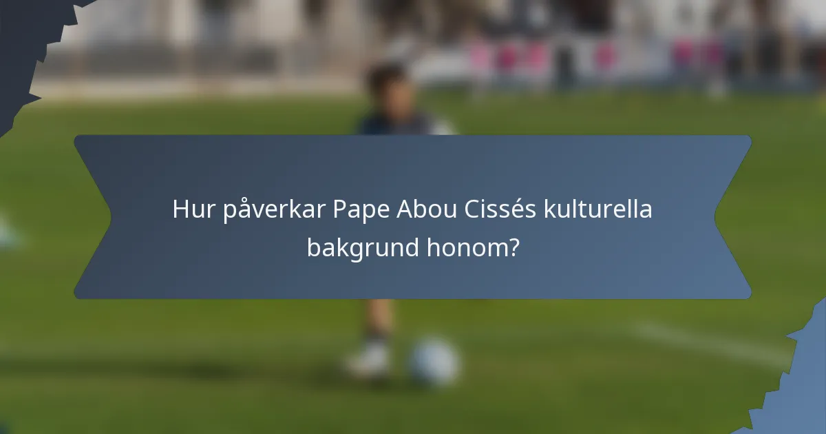 Hur påverkar Pape Abou Cissés kulturella bakgrund honom?