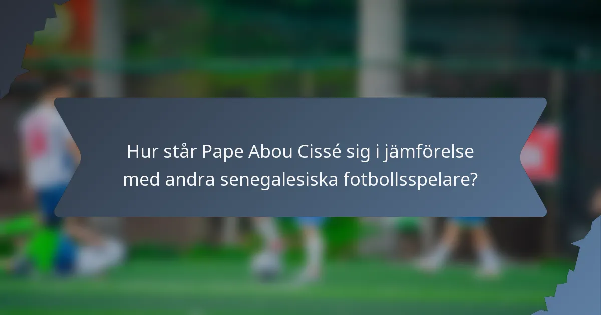 Hur står Pape Abou Cissé sig i jämförelse med andra senegalesiska fotbollsspelare?