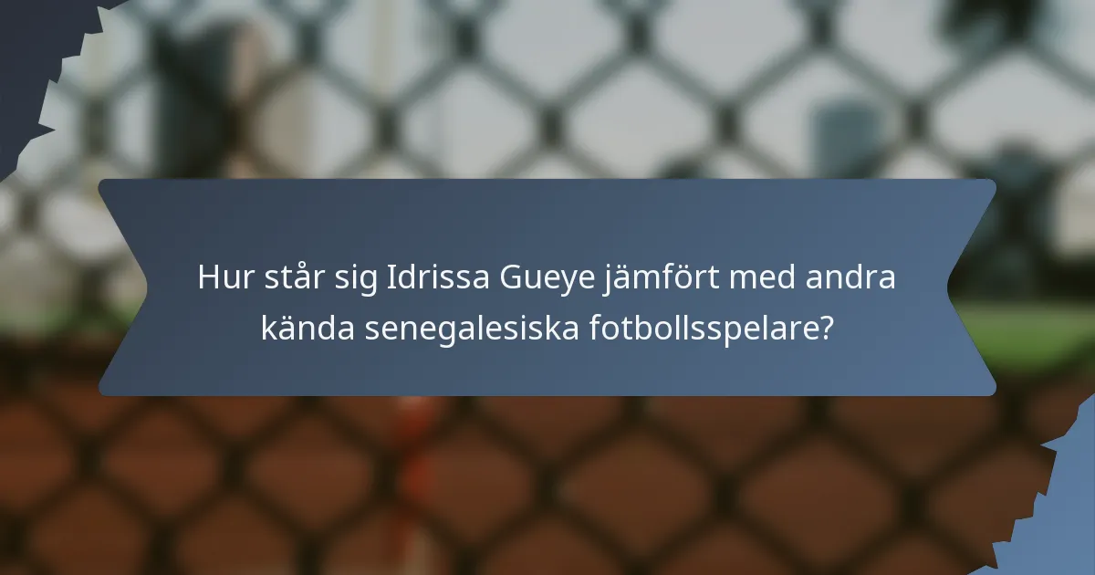 Hur står sig Idrissa Gueye jämfört med andra kända senegalesiska fotbollsspelare?