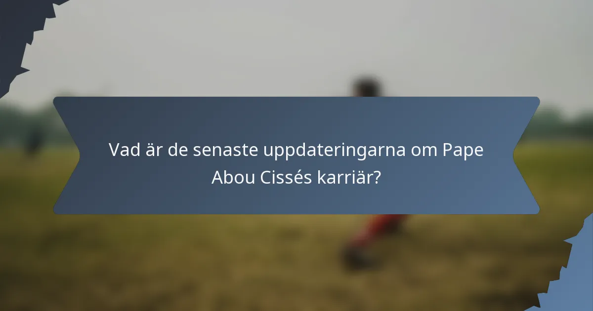 Vad är de senaste uppdateringarna om Pape Abou Cissés karriär?