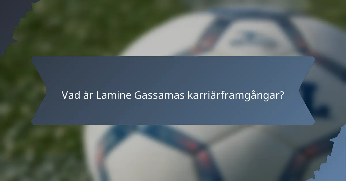 Vad är Lamine Gassamas karriärframgångar?