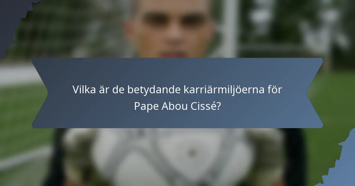 Vilka är de betydande karriärmiljöerna för Pape Abou Cissé?