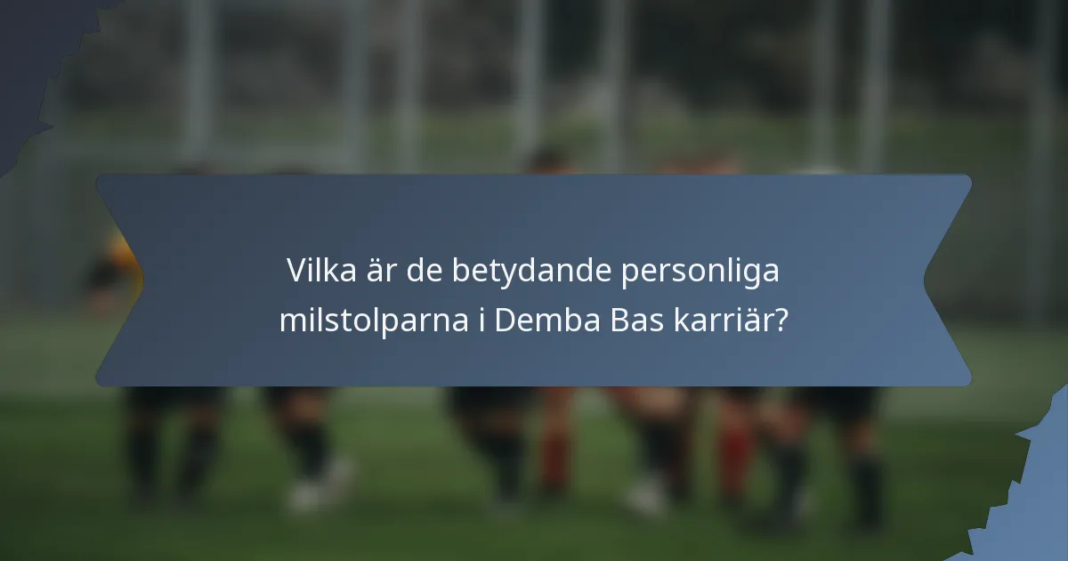 Vilka är de betydande personliga milstolparna i Demba Bas karriär?