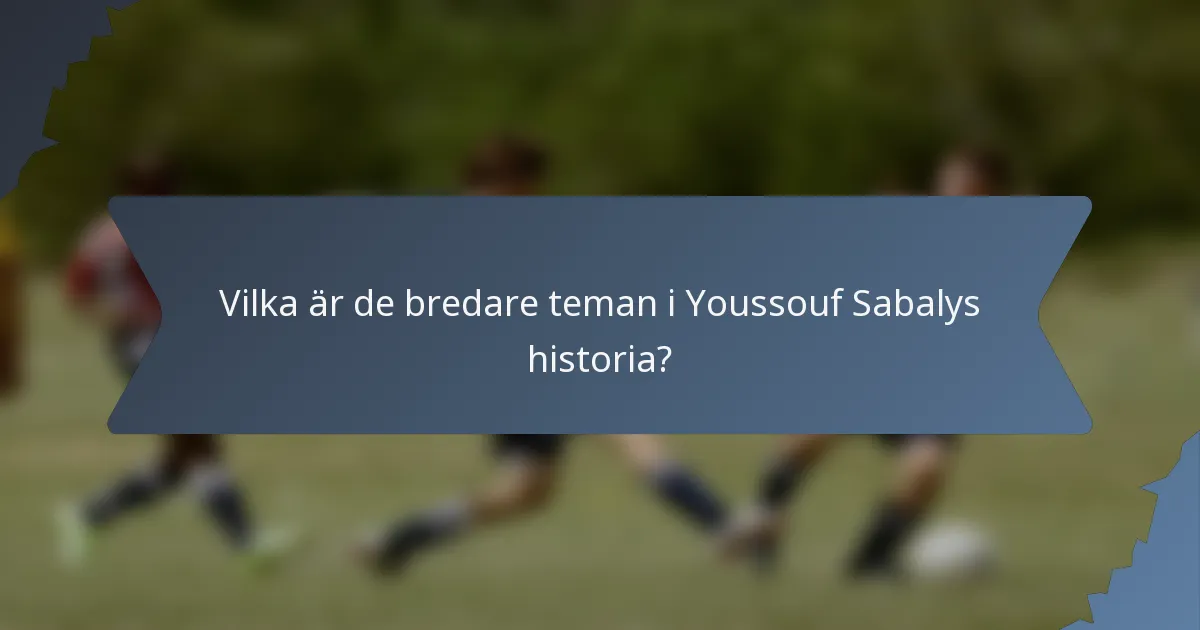 Vilka är de bredare teman i Youssouf Sabalys historia?