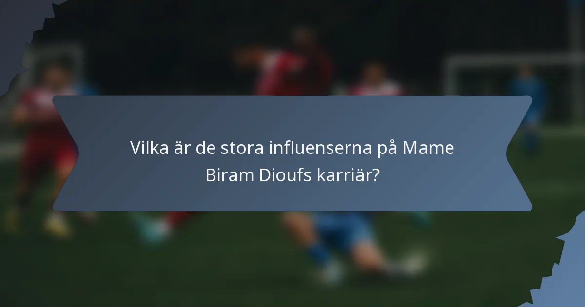 Vilka är de stora influenserna på Mame Biram Dioufs karriär?