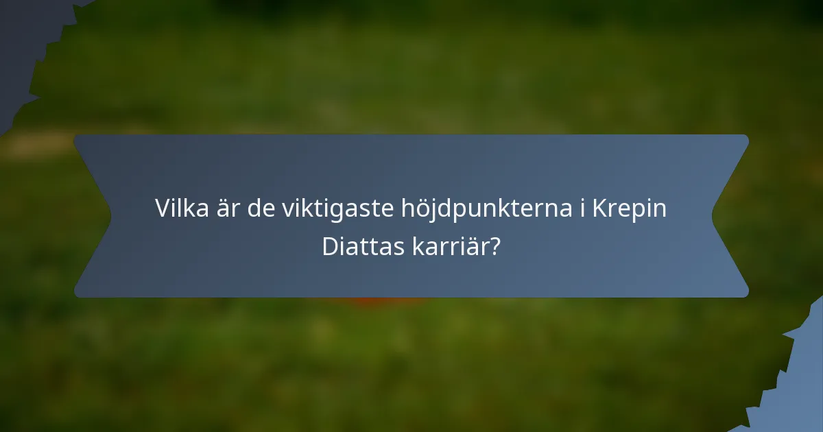 Vilka är de viktigaste höjdpunkterna i Krepin Diattas karriär?