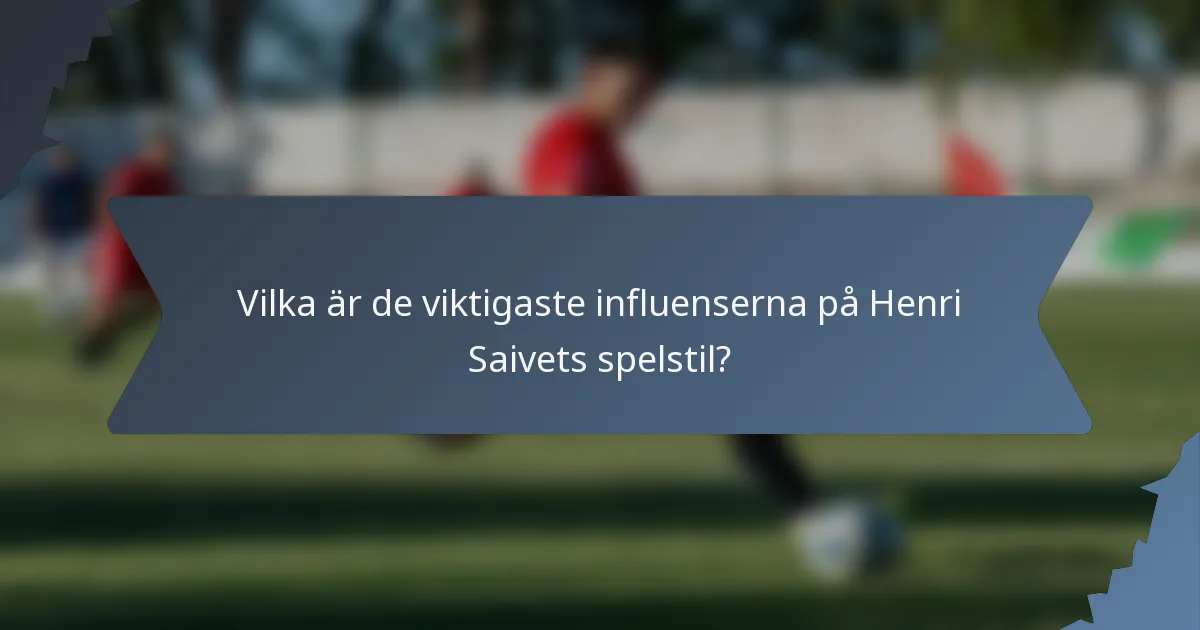 Vilka är de viktigaste influenserna på Henri Saivets spelstil?