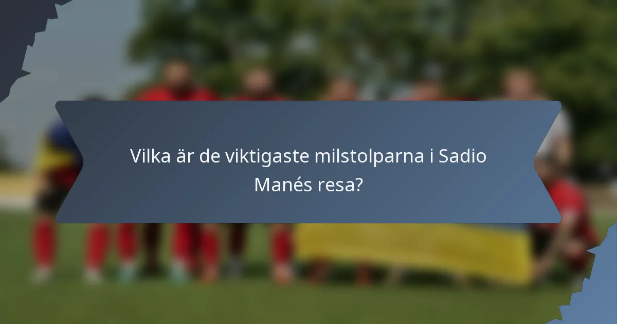 Vilka är de viktigaste milstolparna i Sadio Manés resa?