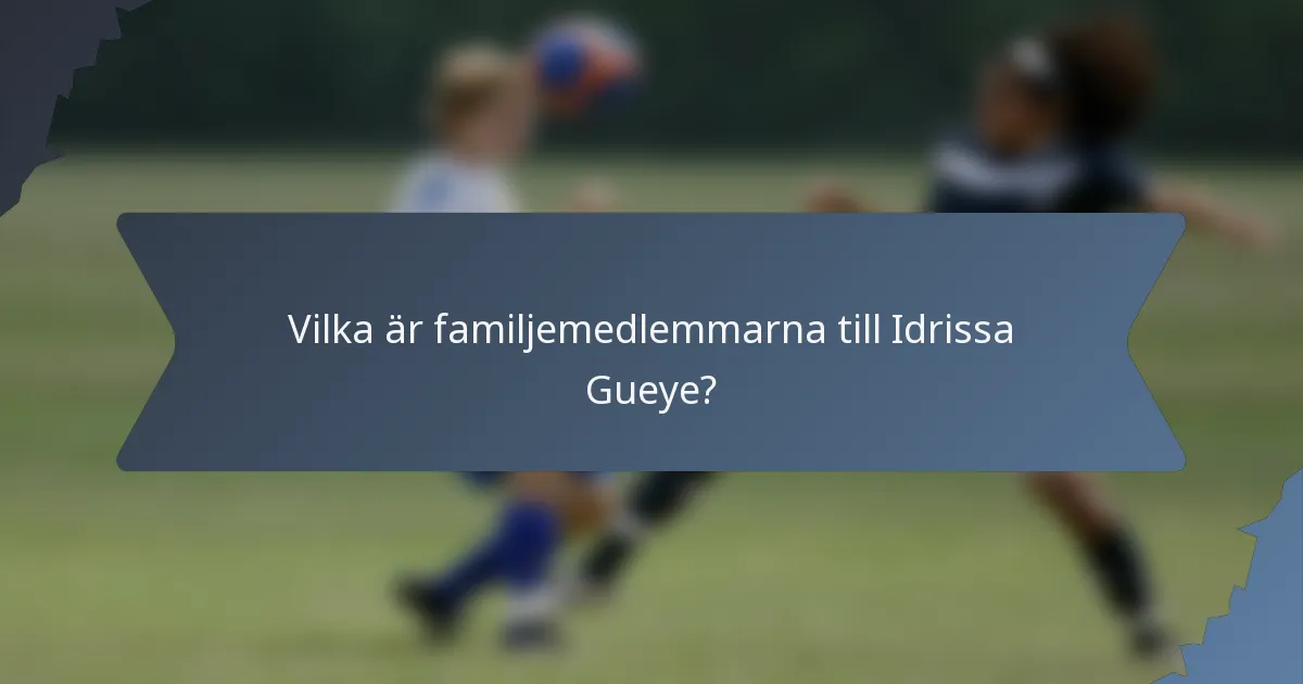 Vilka är familjemedlemmarna till Idrissa Gueye?