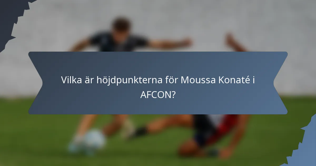 Vilka är höjdpunkterna för Moussa Konaté i AFCON?