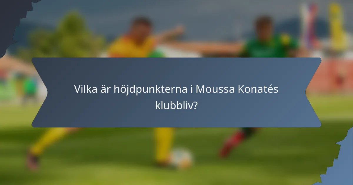 Vilka är höjdpunkterna i Moussa Konatés klubbliv?