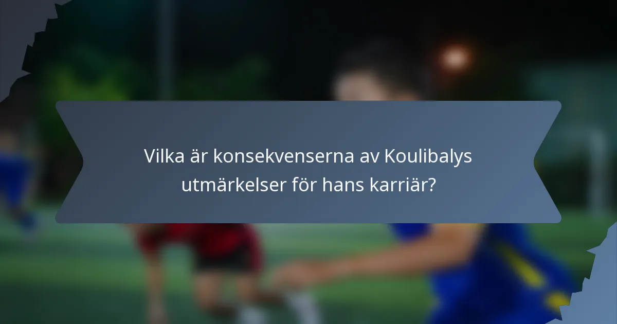 Vilka är konsekvenserna av Koulibalys utmärkelser för hans karriär?