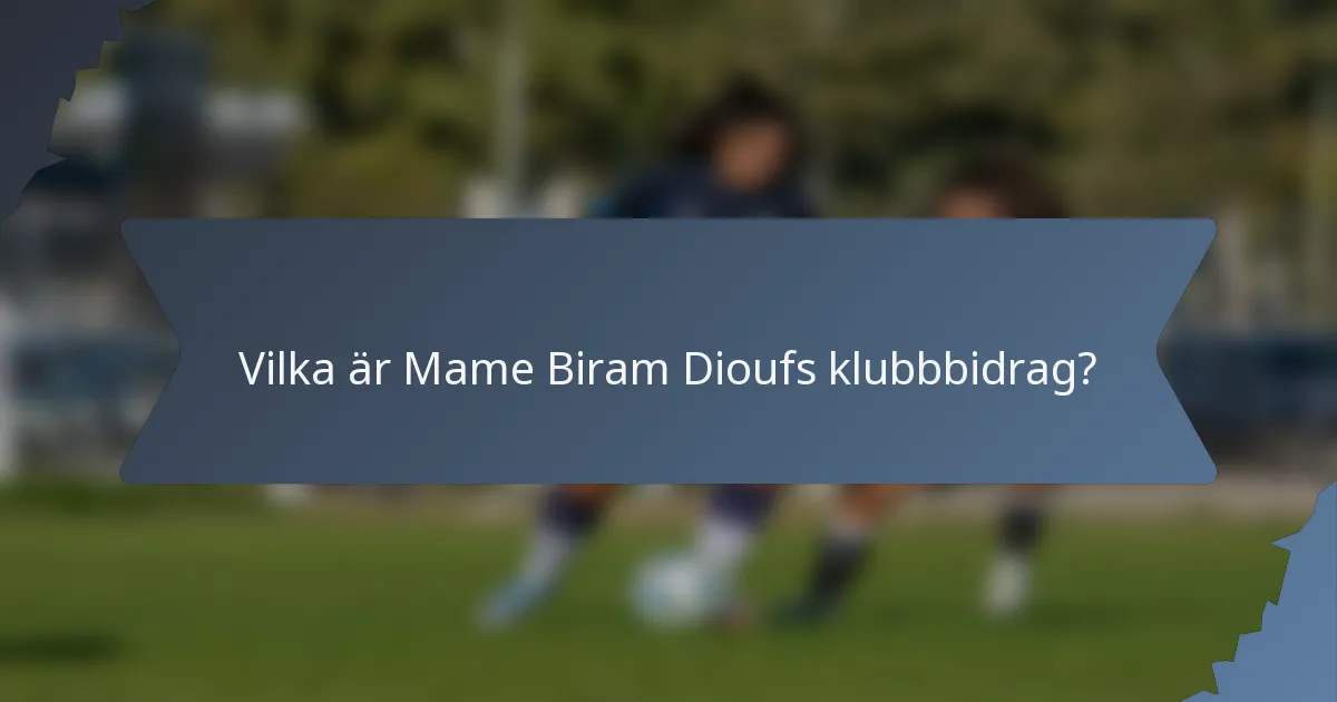 Vilka är Mame Biram Dioufs klubbbidrag?
