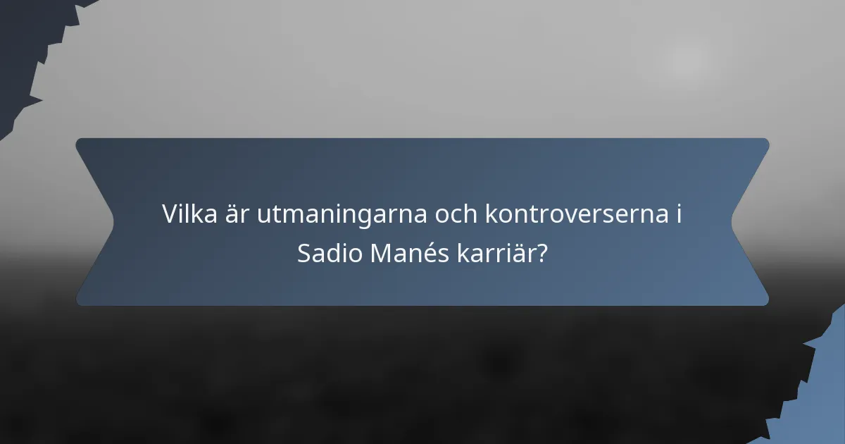 Vilka är utmaningarna och kontroverserna i Sadio Manés karriär?