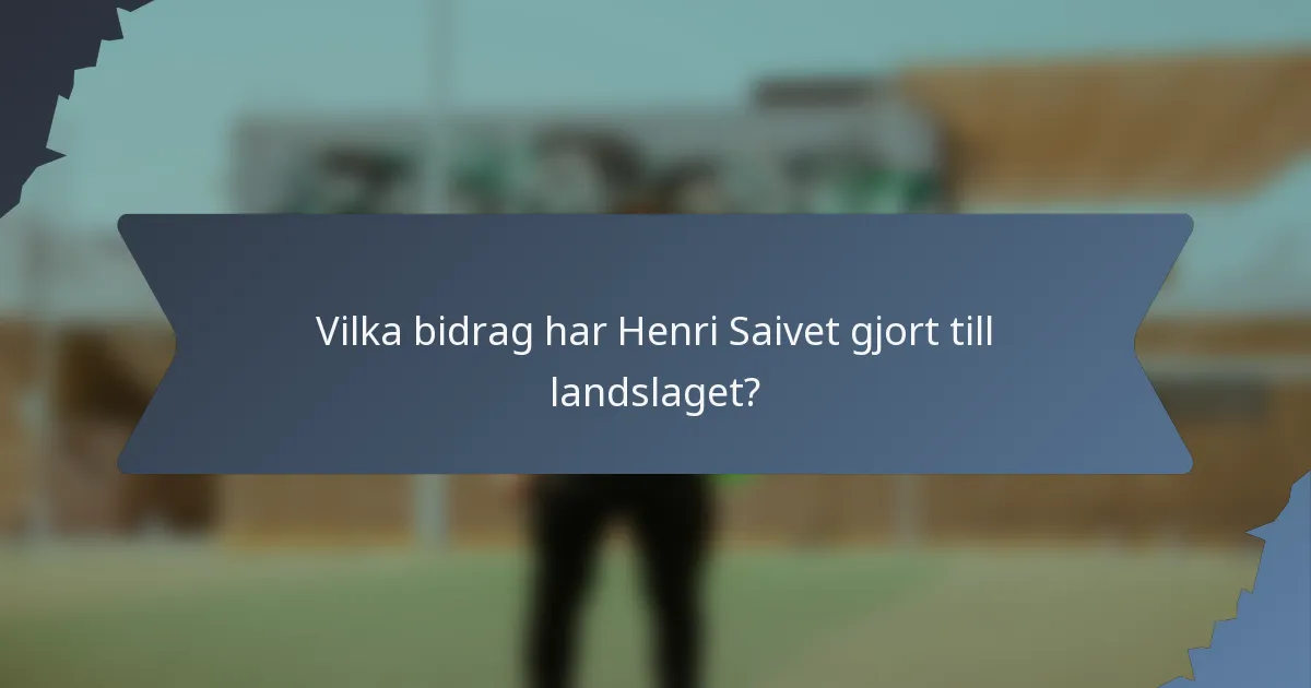 Vilka bidrag har Henri Saivet gjort till landslaget?