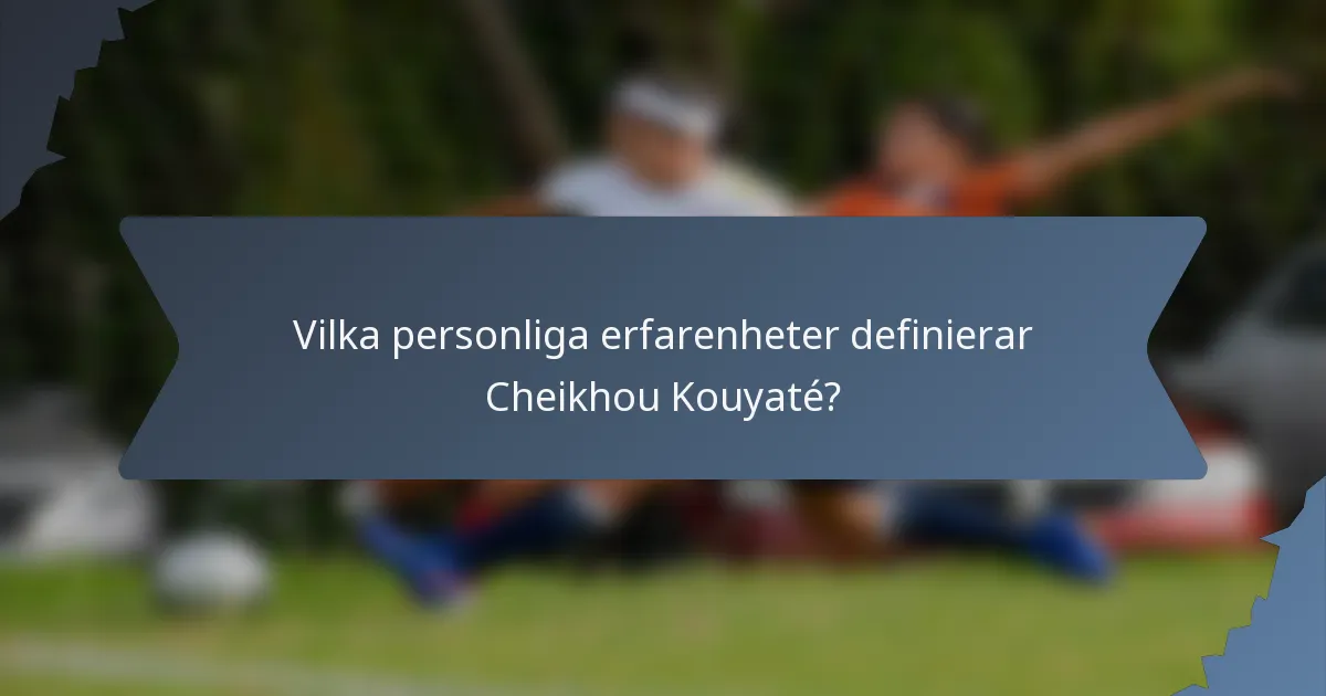 Vilka personliga erfarenheter definierar Cheikhou Kouyaté?