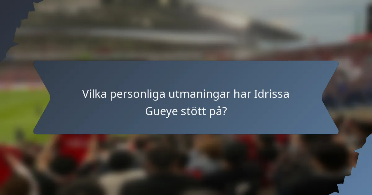 Vilka personliga utmaningar har Idrissa Gueye stött på?