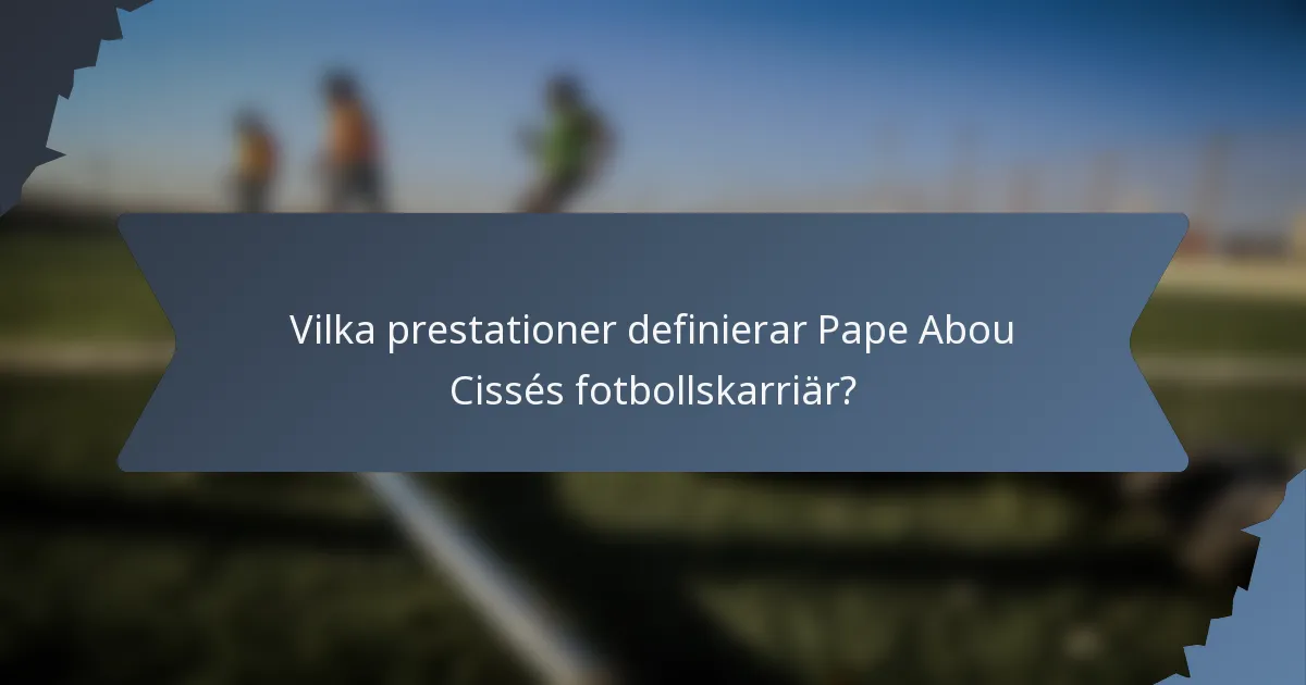 Vilka prestationer definierar Pape Abou Cissés fotbollskarriär?