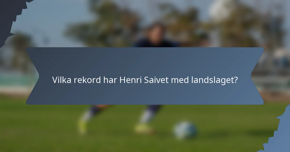 Vilka rekord har Henri Saivet med landslaget?