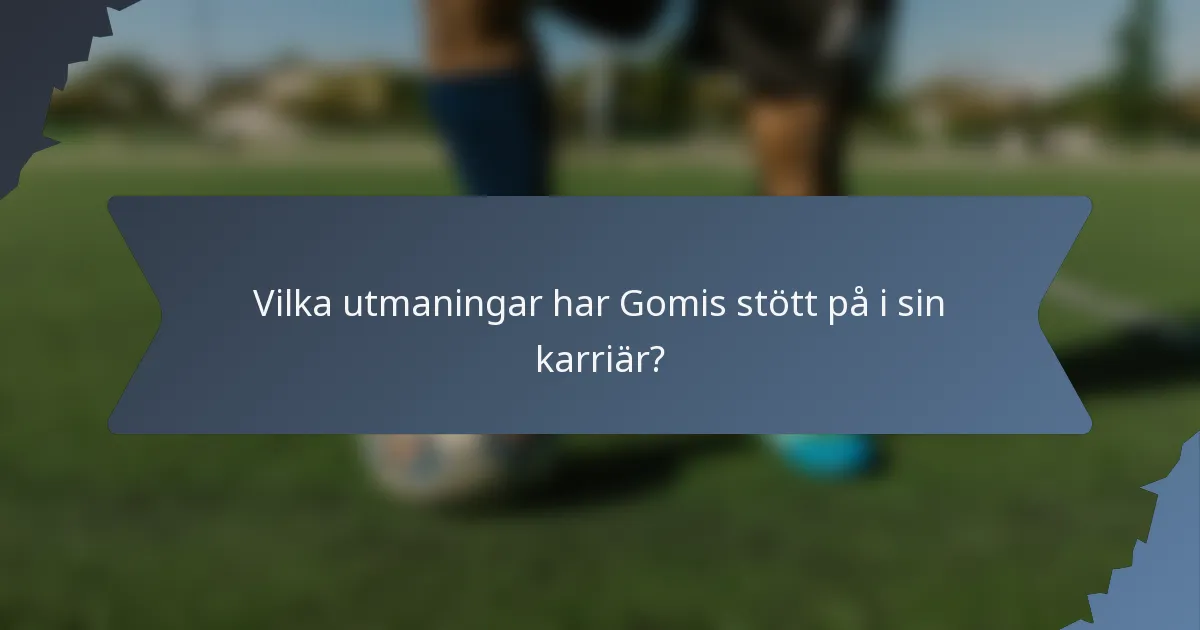 Vilka utmaningar har Gomis stött på i sin karriär?