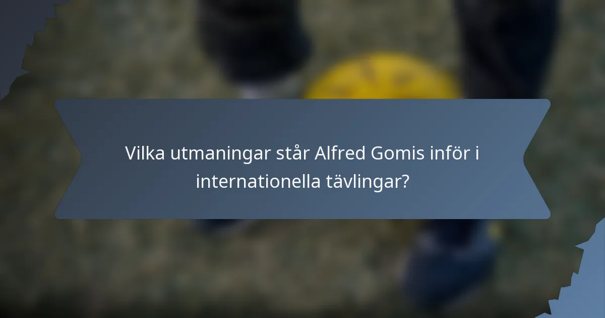 Vilka utmaningar står Alfred Gomis inför i internationella tävlingar?
