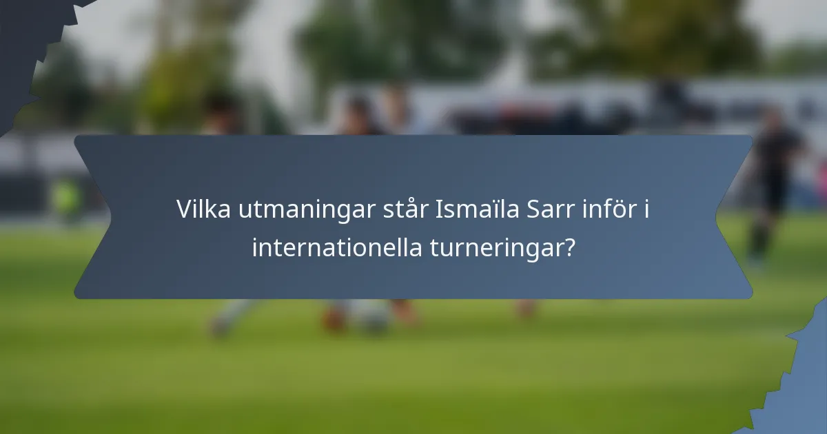 Vilka utmaningar står Ismaïla Sarr inför i internationella turneringar?