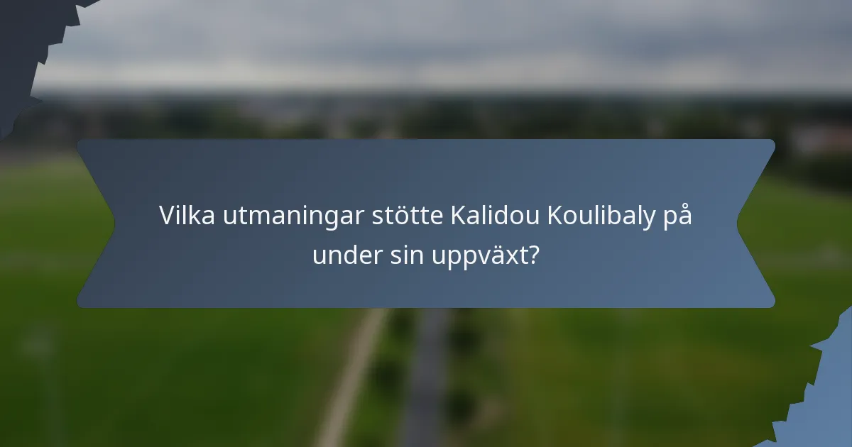 Vilka utmaningar stötte Kalidou Koulibaly på under sin uppväxt?