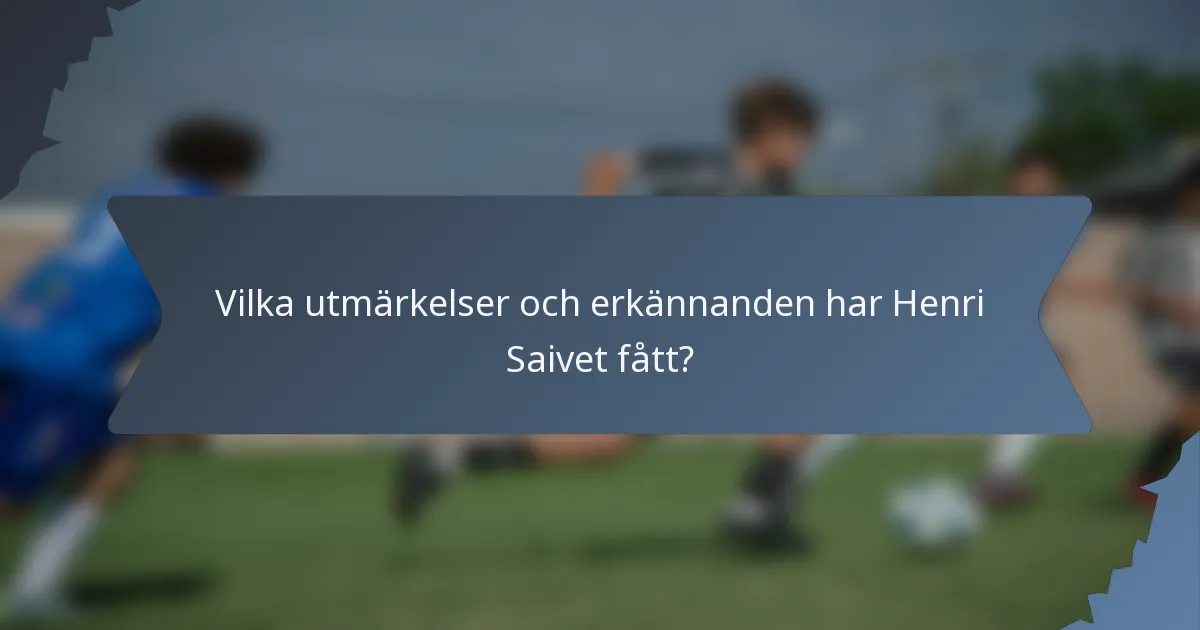 Vilka utmärkelser och erkännanden har Henri Saivet fått?