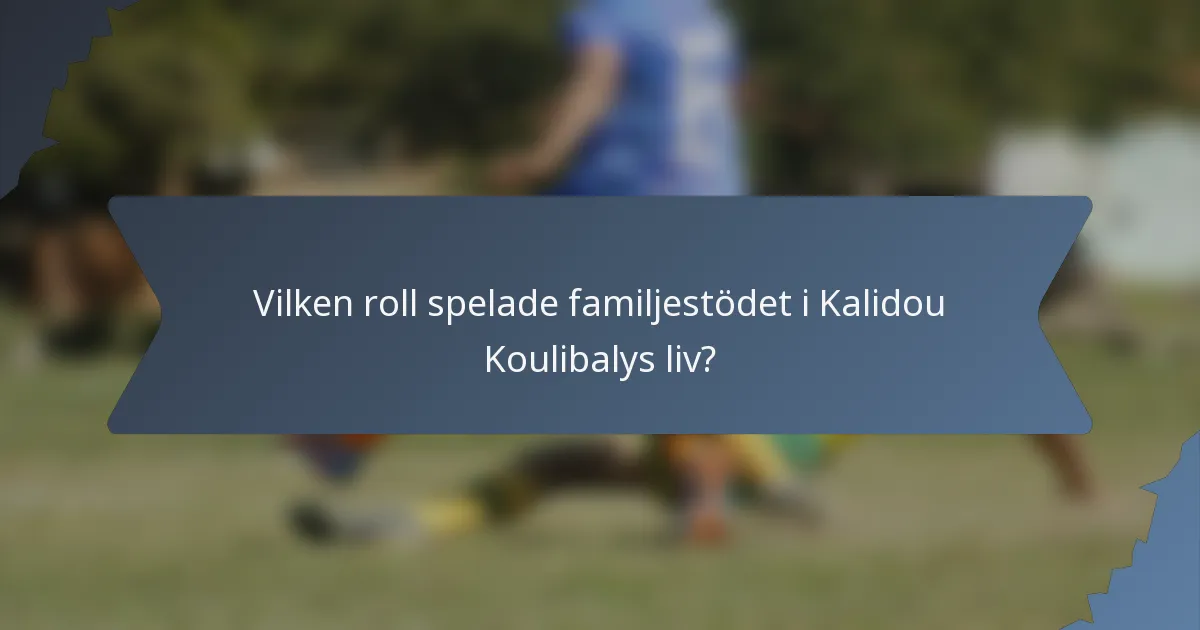 Vilken roll spelade familjestödet i Kalidou Koulibalys liv?