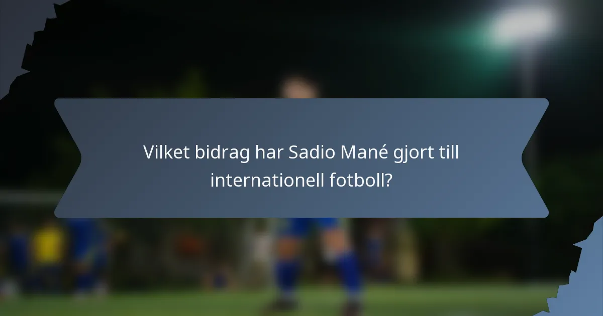 Vilket bidrag har Sadio Mané gjort till internationell fotboll?